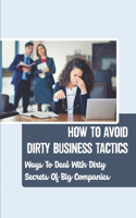 How To Avoid Dirty Business Tactics: Ways To Deal With Dirty Secrets Of Big Companies: How Big Companies Manipulate Their Stakeholders