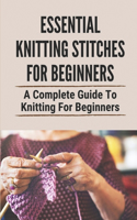 Essential Knitting Stitches For Beginners: A Complete Guide To Knitting For Beginners: Learn How To Knit Stitches