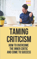 Taming Criticism: How To Overcome The Inner Critic And Come To Success: Inner Critic Inner Success