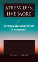 Stress Less, Live More: Strategies for Adult Stress Management