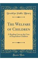 The Welfare of Children: A Reading List on the Care of Dependent Children (Classic Reprint)