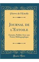 Journal de l'Estoile: Extraits, Publiés Avec une Notice Bibliographique (Classic Reprint)