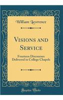 Visions and Service: Fourteen Discourses Delivered in College Chapels (Classic Reprint)