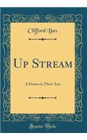 Up Stream: A Drama in Three Acts (Classic Reprint)