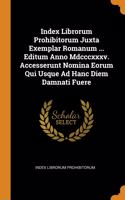 Index Librorum Prohibitorum Juxta Exemplar Romanum ... Editum Anno Mdcccxxxv. Accesserunt Nomina Eorum Qui Usque Ad Hanc Diem Damnati Fuere