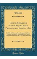 Gesetz-Sammlung für die Königlichen Preussischen Staaten 1870: Enthält die Gesetze, Verordnungen &C. Vom 3. Januar bis zum 14. Dezember 1870, Nebst Einigen Verordnungen &C. Aus dem Jahre 1869 (Classic Reprint)