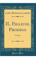 Il Figliuol Prodigo: Oratorio (Classic Reprint): Oratorio (Classic Reprint)