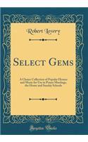 Select Gems: A Choice Collection of Popular Hymns and Music for Use in Prayer Meetings, the Home and Sunday Schools (Classic Reprint)