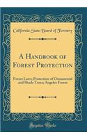 A Handbook of Forest Protection: Forest Laws; Protection of Ornamental and Shade Trees; Angeles Forest (Classic Reprint): Forest Laws; Protection of Ornamental and Shade Trees; Angeles Forest (Classic Reprint)