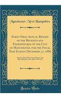 Forty-First Annual Report of the Receipts and Expenditures of the City of Manchester, for the Fiscal Year Ending December 31, 1886: Together With Other Annual Reports and Papers Relating to the Affairs of the City (Classic Reprint)