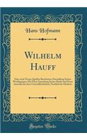 Wilhelm Hauff: Eine Nach Neuen Quellen Bearbeitete Darstellung Seines Werdeganges; Mit Einer Sammlung Seiner Briefe Und Einer Auswahl Aus Dem Unverï¿½ffentlichten Nachlaï¿½ Des Dichters (Classic Reprint): Eine Nach Neuen Quellen Bearbeitete Darstellung Seines Werdeganges; Mit Einer Sammlung Seiner Briefe Und Einer Auswahl Aus Dem Unverï¿½ffentlichten 