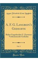 A. F. G. Langbein's Gedichte, Vol. 5: Bisher Ungedruckte U. Zerstreut Vorkommende Gedichte (Classic Reprint)