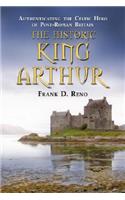 Historic King Arthur: Authenticating the Celtic Hero of Post-Roman Britain