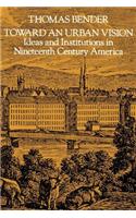 Toward an Urban Vision; Ideas and Institutions in Nineteenth-Century America