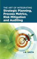 Art of Integrating Strategic Planning, Process Metrics, Risk Mitigation, and Auditing