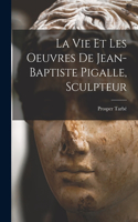 vie et les oeuvres de Jean-Baptiste Pigalle, sculpteur