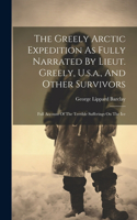 Greely Arctic Expedition As Fully Narrated By Lieut. Greely, U.s.a., And Other Survivors