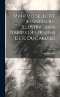 Mademoiselle De Jessincourt. Illustrations D'après Des Dessins De R. Du Gardier