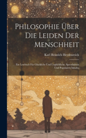 Philosophie über die Leiden der Menschheit: Ein Lesebuch für Glückliche und Unglückliche, speculativen und populairen Inhalts.