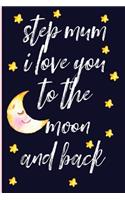 Step Mum I Love You to the Moon and Back: Notebook, Blank Journal, Funny Gift for Mothers Day or Birthday.(Great Alternative to a Card)