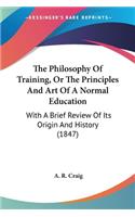 The Philosophy Of Training, Or The Principles And Art Of A Normal Education: With A Brief Review Of Its Origin And History (1847)(English)