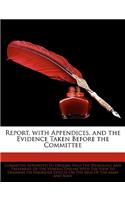 Report, with Appendices, and the Evidence Taken Before the Committee