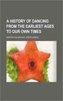 A History of Dancing from the Earliest Ages to Our Own Times