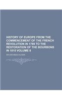 History of Europe from the Commencement of the French Revolution in 1789 to the Restoration of the Bourbons in 1815 Volume 8