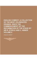 English Comedy Volume 6; A Collection of the Most Celebrated Dramas, Since the Commencement of the Reformation of the Stage by Sir R. Steele and C. Ab