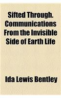 Sifted Through. Communications from the Invisible Side of Earth Life