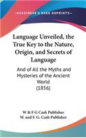 Language Unveiled, the True Key to the Nature, Origin, and Secrets of Language