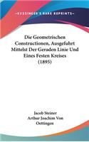 Die Geometrischen Constructionen, Ausgefuhrt Mittelst Der Geraden Linie Und Eines Festen Kreises (1895)