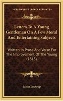 Letters to a Young Gentleman on a Few Moral and Entertaining Subjects: Written in Prose and Verse for the Improvement of the Young (1815)