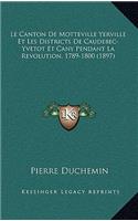 Le Canton de Motteville Yerville Et Les Districts de Caudebec-Yvetot Et Cany Pendant La Revolution, 1789-1800 (1897)