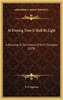 At Evening Time It Shall Be Light: A Discourse At The Funeral Of Orrin Thompson (1878)