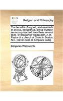 The Benefits of a Good, and Mischiefs of an Evil, Conscience. Being Fourteen Sermons Preached from Three Several Texts. by Benjamin Wadsworth, A.M. Pastor of a Church of Christ in Boston, N.E. [Seven Lines of Scripture Texts].