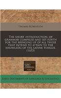 The Short Introduction, of Grammar Compiled and Set Forth for the Bringing Up of All Those That Intend to Attain to the Knowledg of the Latine Tongue. (1653)
