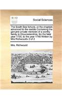 The South Sea fortune, or the chaplain advanced to the saddle Containing the genuine private memoirs of a worthy family in Gloucestershire, fro the fatal year 1720, to the year 1748 Written by Mrs Richwouldv 2 of 2