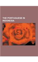 The Portuguese in Indonesia: Maluku Islands, Banda Islands, Timor, Flores, Ternate, Ambon Island, First Dutch Expedition to Indonesia, Tome Pires,