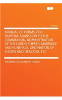 Manual of Forms, for Baptism, Admission to the Communion, Administration of the Lord's Supper, Marriage and Funerals, Ordination of Elders and Deacons, Etc