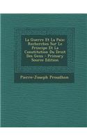 La Guerre Et La Paix: Recherches Sur Le Principe Et La Constitution Du Droit Des Gens - Primary Source Edition(German)