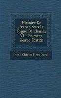 Histoire de France Sous Le Regne de Charles VI