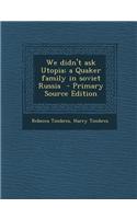 We Didn't Ask Utopia; A Quaker Family in Soviet Russia - Primary Source Edition