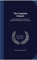 Complete Debater: Containing Debates, Outlines of Debates and Questions for Discussion