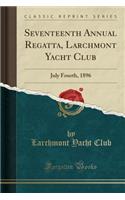 Seventeenth Annual Regatta, Larchmont Yacht Club: July Fourth, 1896 (Classic Reprint): July Fourth, 1896 (Classic Reprint)