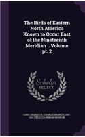 Birds of Eastern North America Known to Occur East of the Nineteenth Meridian .. Volume pt. 2