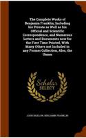 Complete Works of Benjamin Franklin; Including his Private as Well as his Official and Scientific Correspondence, and Numerous Letters and Documents now for the First Time Printed, With Many Others not Included in any Former Collection, Also, the U