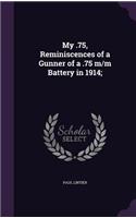 My .75, Reminiscences of a Gunner of a .75 m/m Battery in 1914;