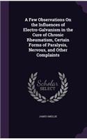A Few Observations On the Influences of Electro-Galvanism in the Cure of Chronic Rheumatism, Certain Forms of Paralysis, Nervous, and Other Complaints