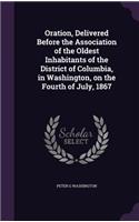 Oration, Delivered Before the Association of the Oldest Inhabitants of the District of Columbia, in Washington, on the Fourth of July, 1867